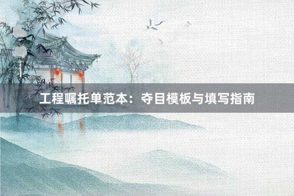 工程嘱托单范本：夺目模板与填写指南