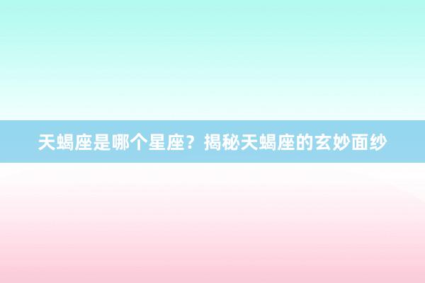 天蝎座是哪个星座？揭秘天蝎座的玄妙面纱
