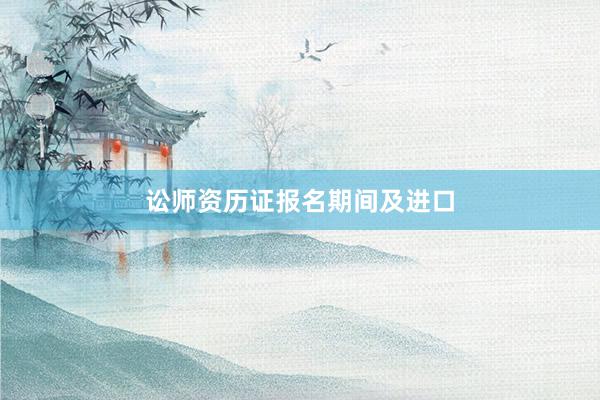 讼师资历证报名期间及进口