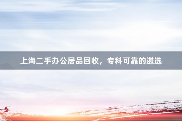 上海二手办公居品回收，专科可靠的遴选