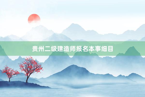 贵州二级建造师报名本事细目