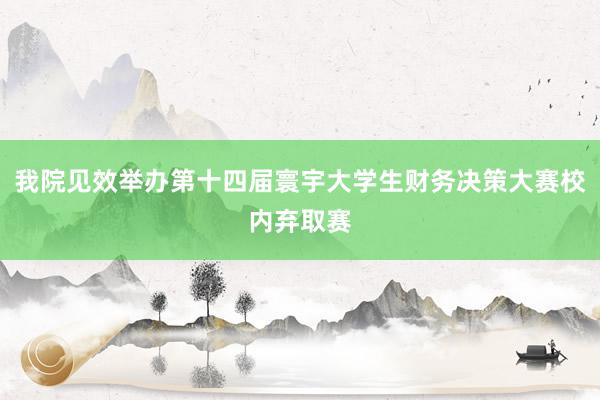 我院见效举办第十四届寰宇大学生财务决策大赛校内弃取赛